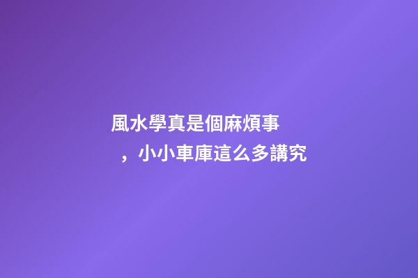 風水學真是個麻煩事，小小車庫這么多講究